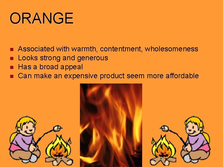 ORANGE Associated with warmth, contentment, wholesomeness Looks strong and generous Has a broad appeal