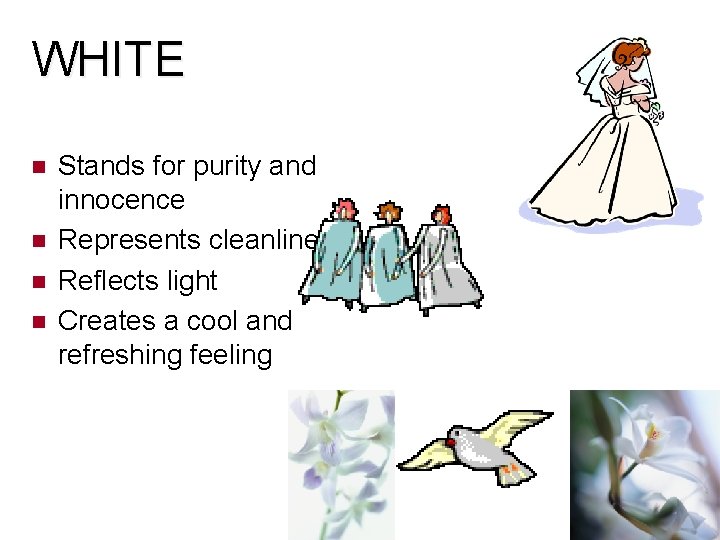 WHITE Stands for purity and innocence Represents cleanliness Reflects light Creates a cool and