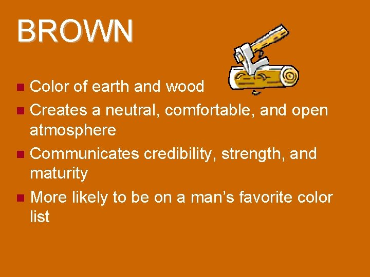BROWN Color of earth and wood Creates a neutral, comfortable, and open atmosphere Communicates