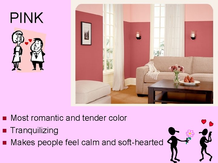 PINK Most romantic and tender color Tranquilizing Makes people feel calm and soft-hearted 