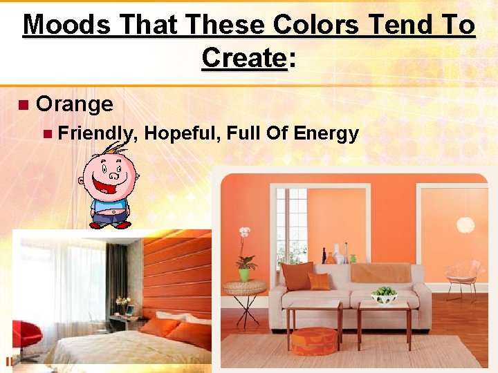 Moods That These Colors Tend To Create: Orange Friendly, Hopeful, Full Of Energy 