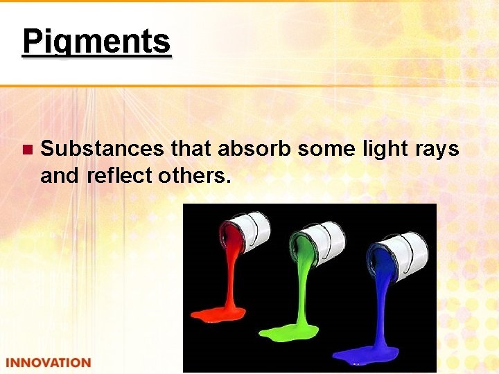 Pigments Substances that absorb some light rays and reflect others. 