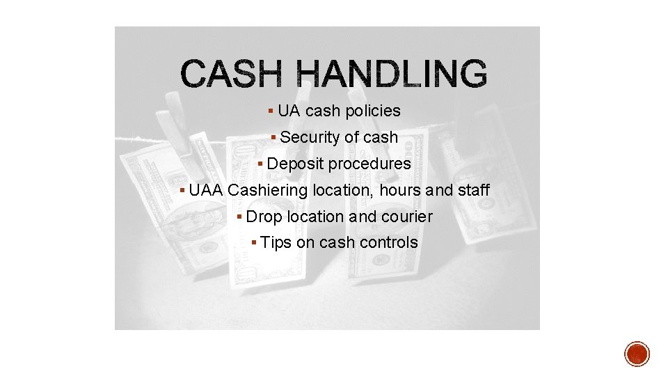 § UA cash policies § Security of cash § Deposit procedures § UAA Cashiering