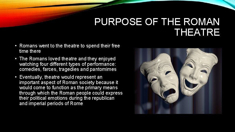 PURPOSE OF THE ROMAN THEATRE • Romans went to theatre to spend their free