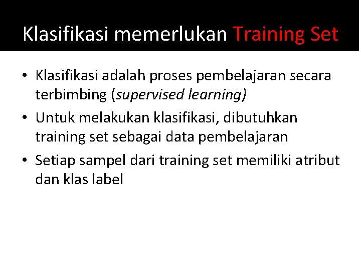 Klasifikasi memerlukan Training Set • Klasifikasi adalah proses pembelajaran secara terbimbing (supervised learning) •