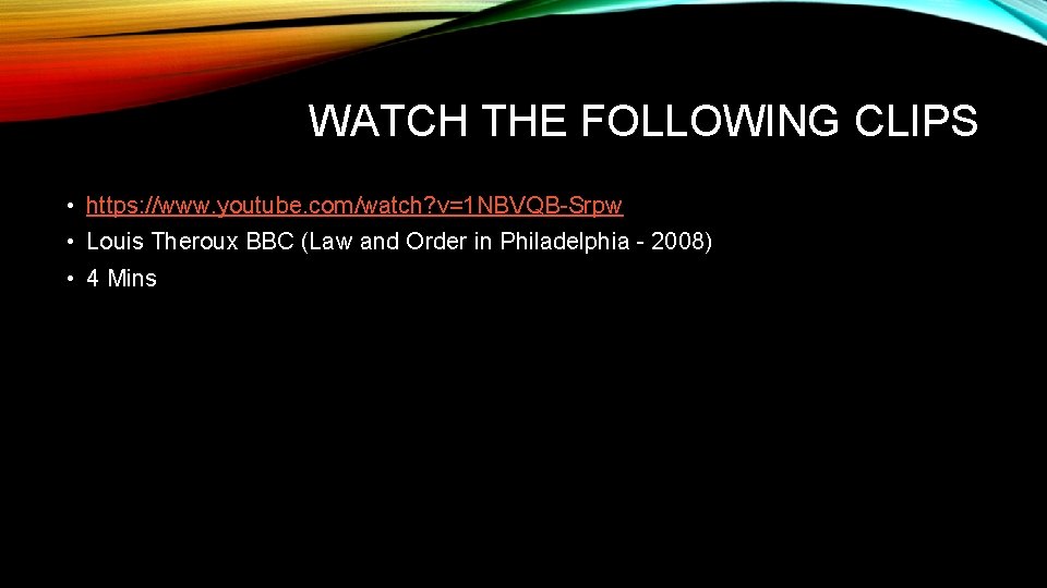 WATCH THE FOLLOWING CLIPS • https: //www. youtube. com/watch? v=1 NBVQB-Srpw • Louis Theroux