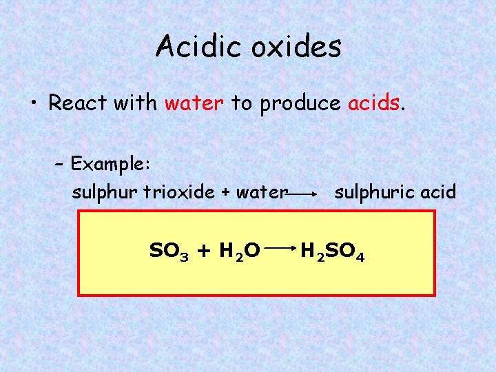 Acidic oxides • React with water to produce acids. – Example: sulphur trioxide +