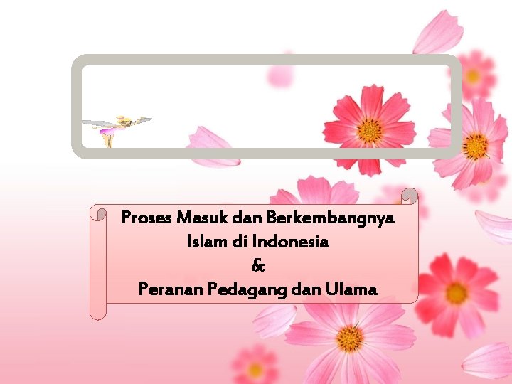 Proses Masuk dan Berkembangnya Islam di Indonesia & Peranan Pedagang dan Ulama 
