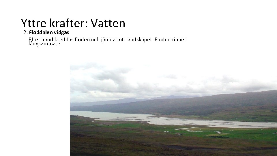 Yttre krafter: Vatten 2. Floddalen vidgas Efter hand breddas floden och jämnar ut landskapet.