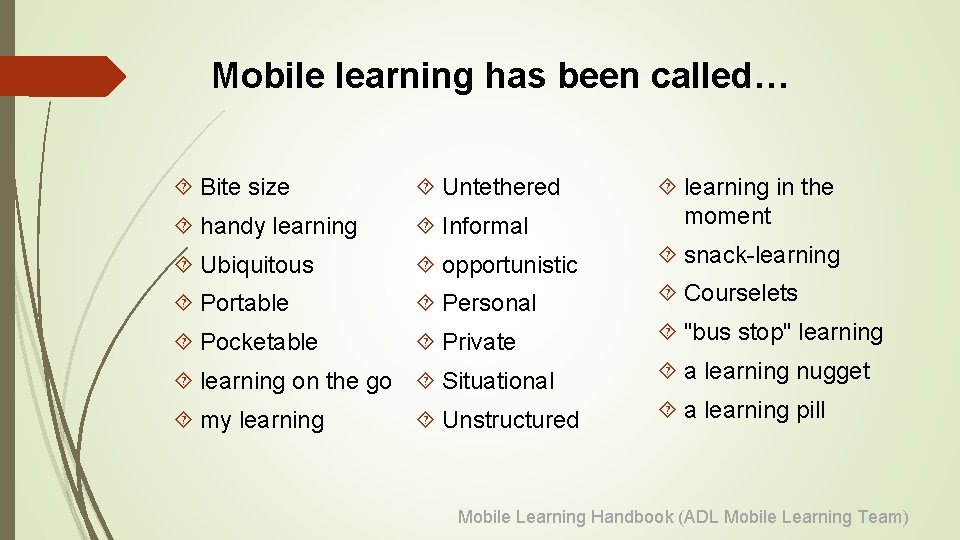 Mobile learning has been called… Bite size Untethered handy learning Informal learning in the