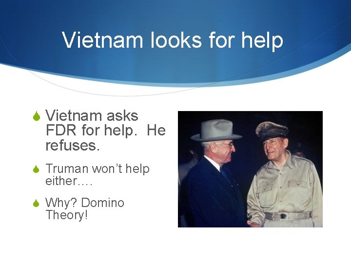 Vietnam looks for help S Vietnam asks FDR for help. He refuses. S Truman