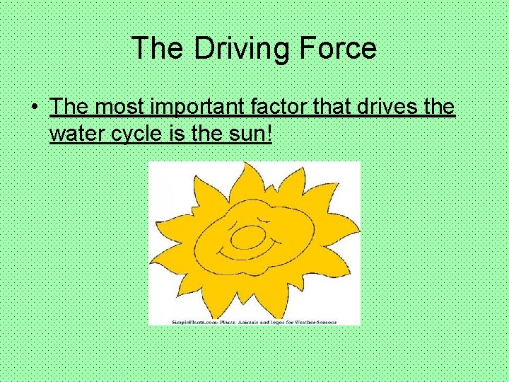 The Driving Force • The most important factor that drives the water cycle is