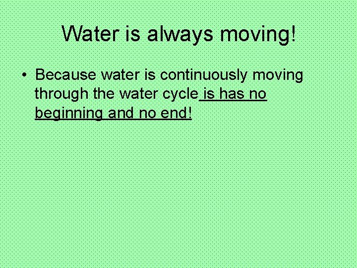 Water is always moving! • Because water is continuously moving through the water cycle