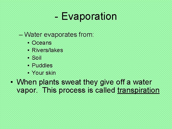 - Evaporation – Water evaporates from: • • • Oceans Rivers/lakes Soil Puddles Your