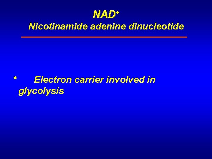 NAD+ Nicotinamide adenine dinucleotide * Electron carrier involved in glycolysis 
