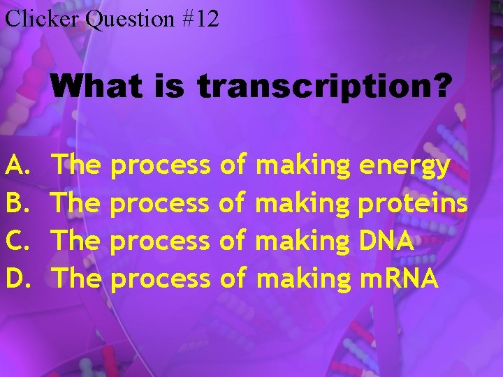 Clicker Question #12 What is transcription? A. B. C. D. The process of making