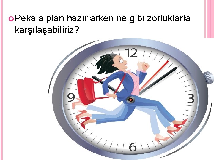  Pekala plan hazırlarken ne gibi zorluklarla karşılaşabiliriz? 