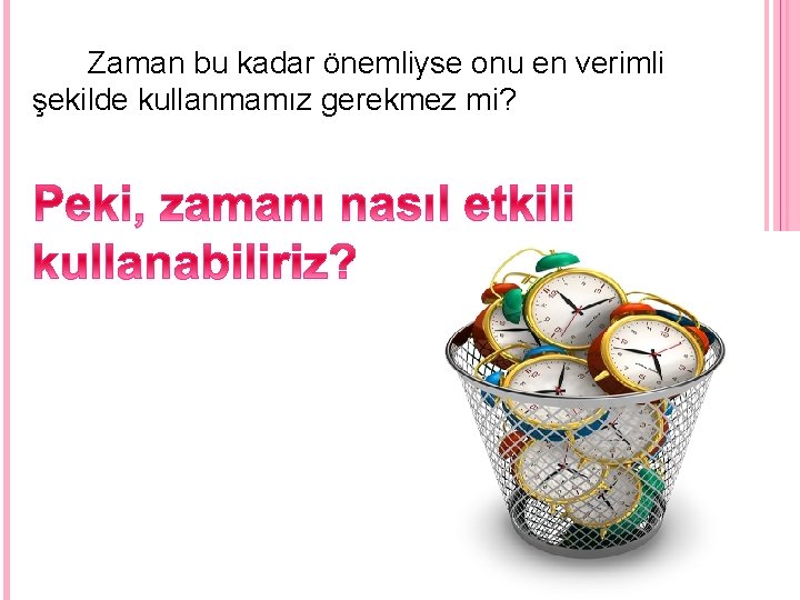 Zaman bu kadar önemliyse onu en verimli şekilde kullanmamız gerekmez mi? 