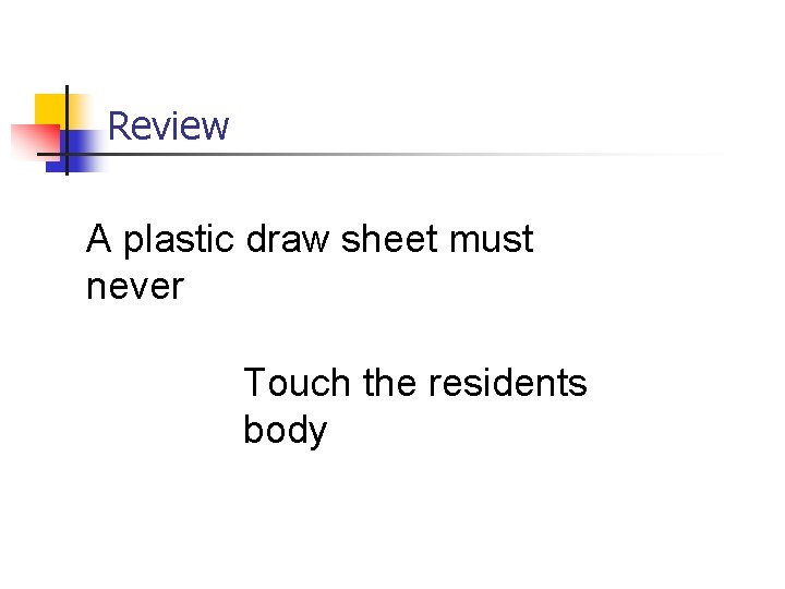 Review A plastic draw sheet must never Touch the residents body 