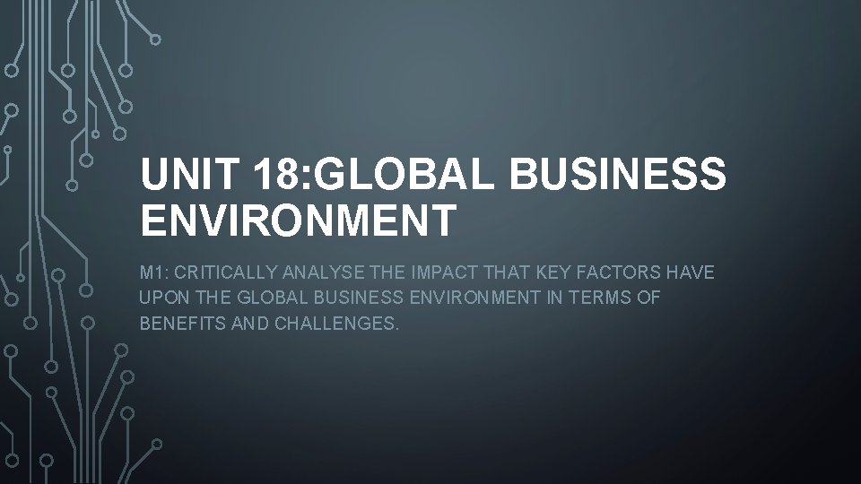 UNIT 18: GLOBAL BUSINESS ENVIRONMENT M 1: CRITICALLY ANALYSE THE IMPACT THAT KEY FACTORS