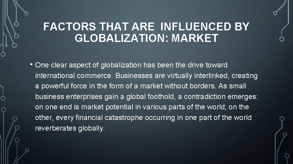 FACTORS THAT ARE INFLUENCED BY GLOBALIZATION: MARKET • One clear aspect of globalization has