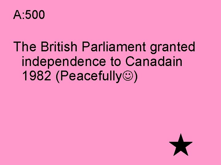 A: 500 The British Parliament granted independence to Canadain 1982 (Peacefully ) 