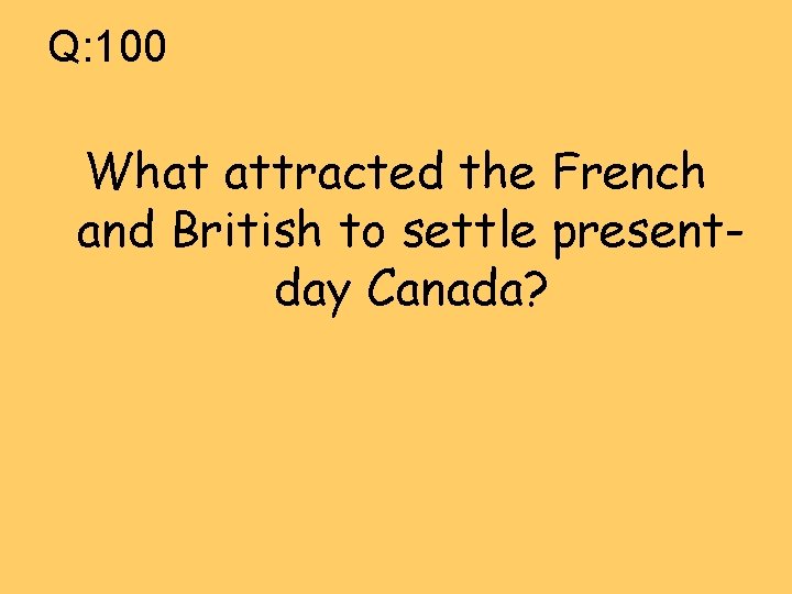 Q: 100 What attracted the French and British to settle presentday Canada? 