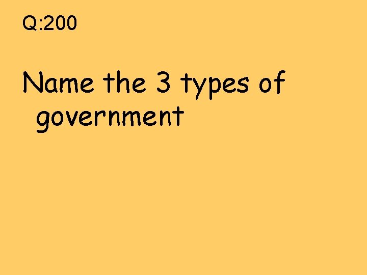 Q: 200 Name the 3 types of government 