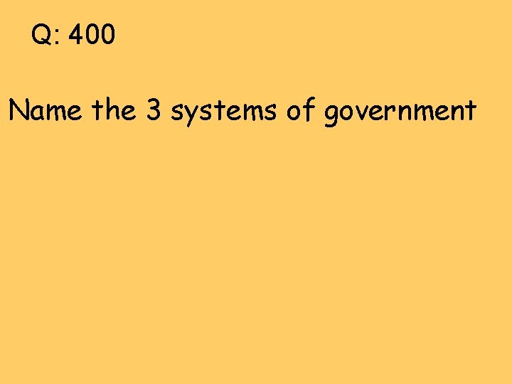Q: 400 Name the 3 systems of government 