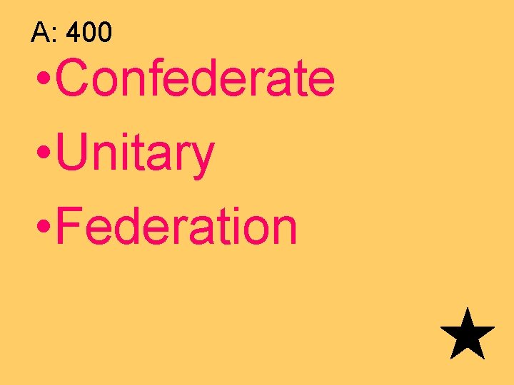 A: 400 • Confederate • Unitary • Federation 