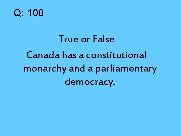 Q: 100 True or False Canada has a constitutional monarchy and a parliamentary democracy.