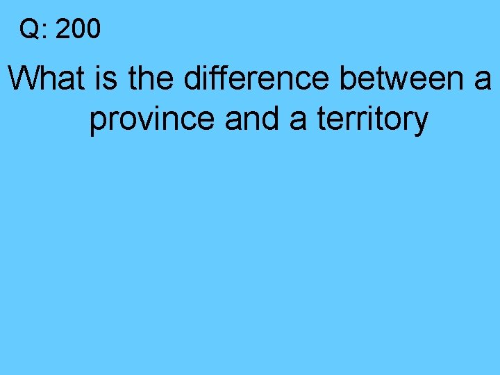 Q: 200 What is the difference between a province and a territory 