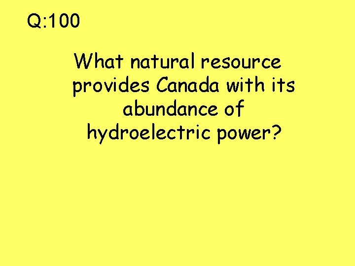 Q: 100 What natural resource provides Canada with its abundance of hydroelectric power? 