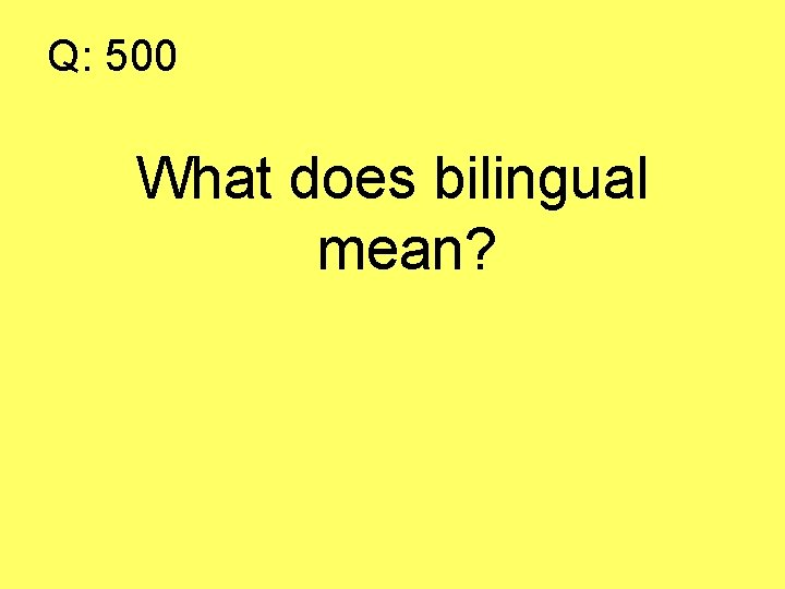 Q: 500 What does bilingual mean? 