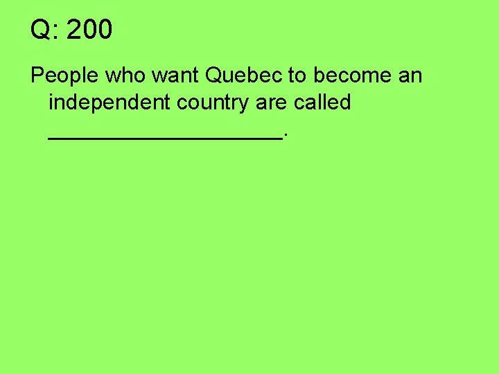 Q: 200 People who want Quebec to become an independent country are called __________.