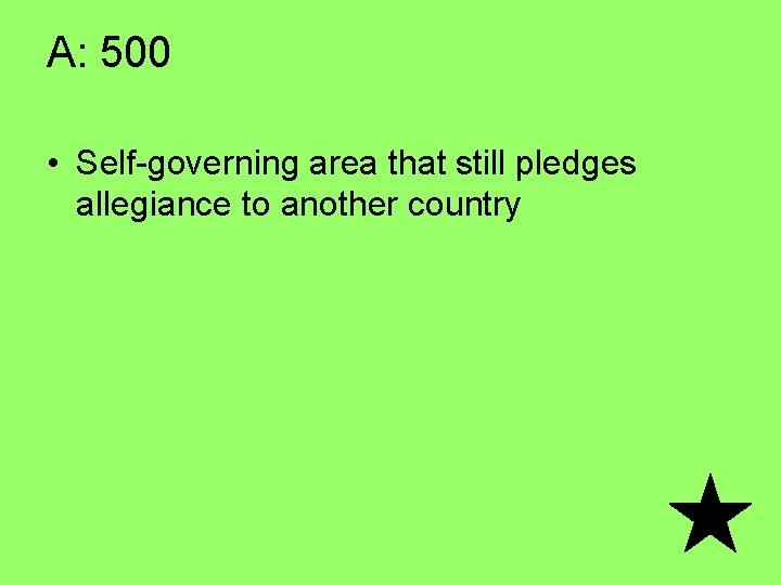 A: 500 • Self-governing area that still pledges allegiance to another country 