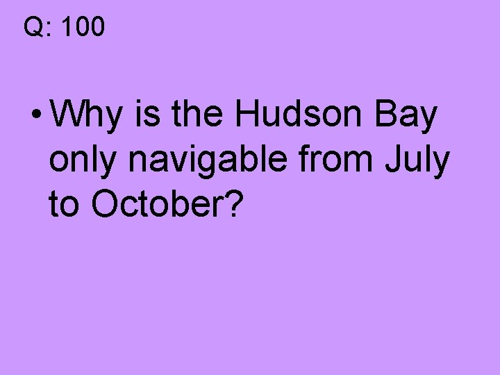 Q: 100 • Why is the Hudson Bay only navigable from July to October?