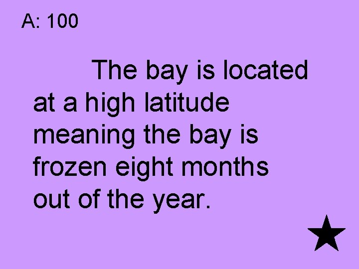 A: 100 The bay is located at a high latitude meaning the bay is