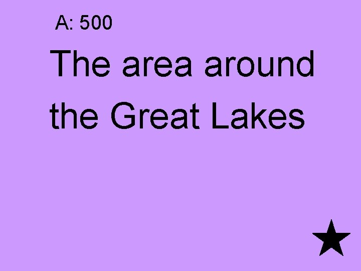 A: 500 The area around the Great Lakes 