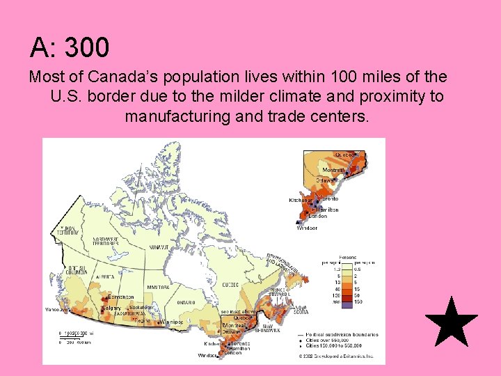 A: 300 Most of Canada’s population lives within 100 miles of the U. S.