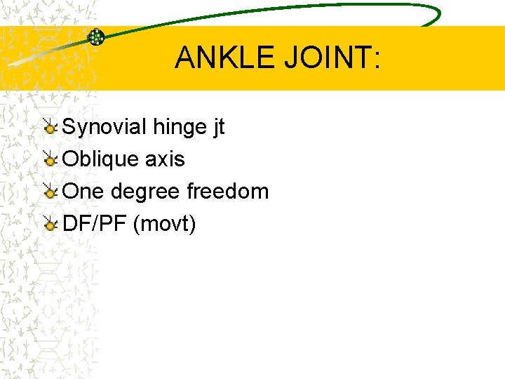 ANKLE JOINT: Synovial hinge jt Oblique axis One degree freedom DF/PF (movt) 