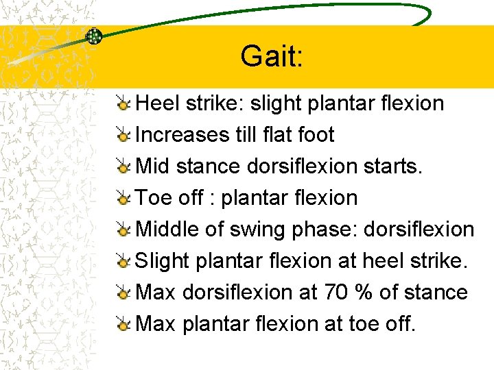 Gait: Heel strike: slight plantar flexion Increases till flat foot Mid stance dorsiflexion starts.