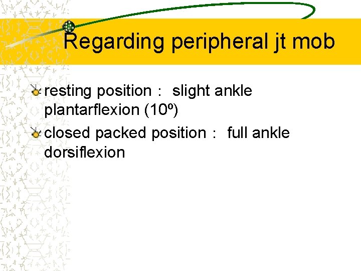 Regarding peripheral jt mob resting position： slight ankle plantarflexion (10º) closed packed position： full