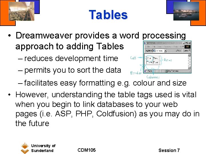 Tables • Dreamweaver provides a word processing approach to adding Tables – reduces development