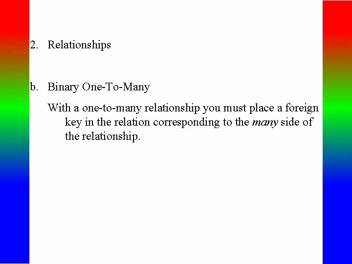 2. Relationships b. Binary One-To-Many With a one-to-many relationship you must place a foreign