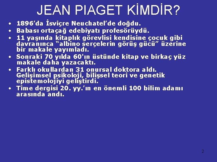 JEAN PIAGET KİMDİR? • 1896’da İsviçre Neuchatel’de doğdu. • Babası ortaçağ edebiyatı profesörüydü. •