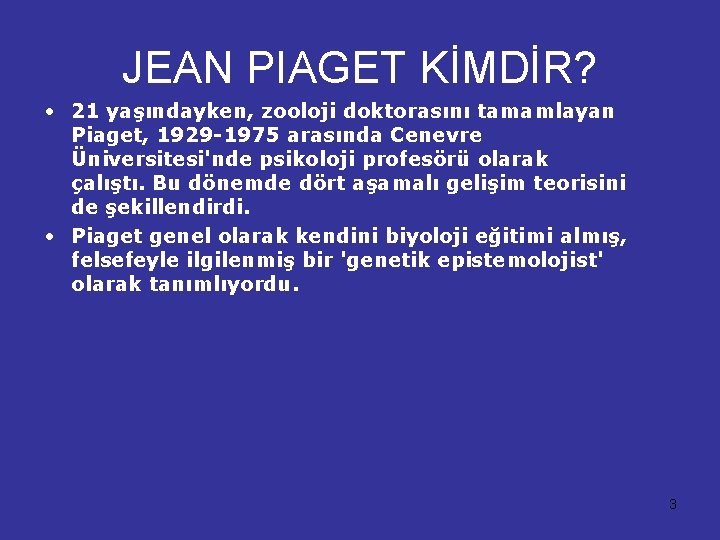 JEAN PIAGET KİMDİR? • 21 yaşındayken, zooloji doktorasını tamamlayan Piaget, 1929 -1975 arasında Cenevre