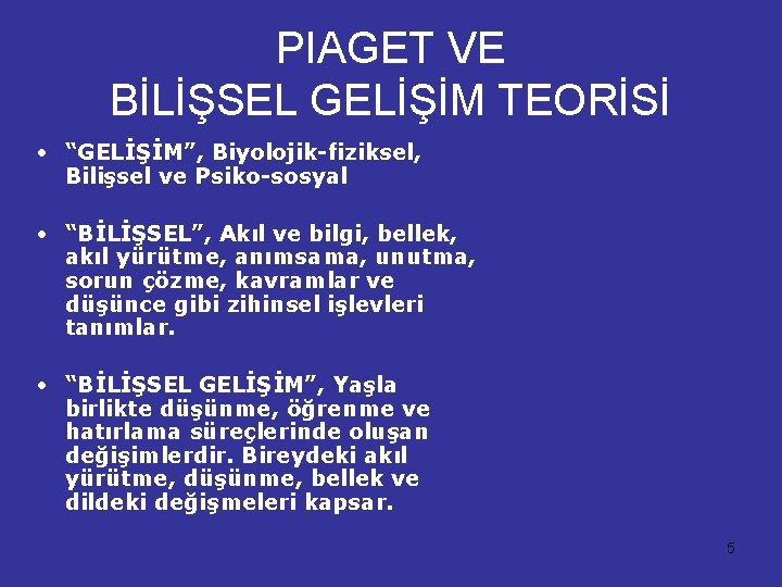 PIAGET VE BİLİŞSEL GELİŞİM TEORİSİ • “GELİŞİM”, Biyolojik-fiziksel, Bilişsel ve Psiko-sosyal • “BİLİŞSEL”, Akıl