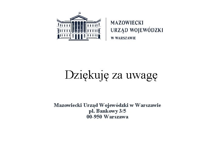 Dziękuję za uwagę Mazowiecki Urząd Wojewódzki w Warszawie pl. Bankowy 3/5 00 -950 Warszawa