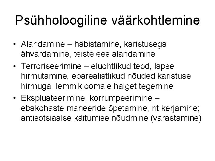 Psühholoogiline väärkohtlemine • Alandamine – häbistamine, karistusega ähvardamine, teiste ees alandamine • Terroriseerimine –